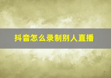 抖音怎么录制别人直播