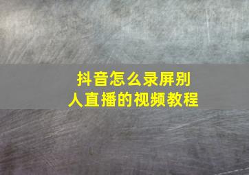 抖音怎么录屏别人直播的视频教程