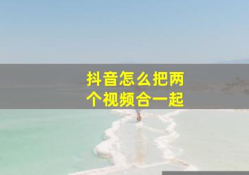 抖音怎么把两个视频合一起