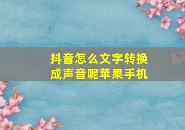 抖音怎么文字转换成声音呢苹果手机