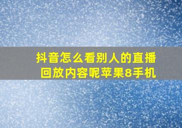 抖音怎么看别人的直播回放内容呢苹果8手机