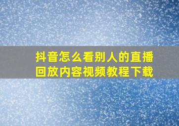 抖音怎么看别人的直播回放内容视频教程下载