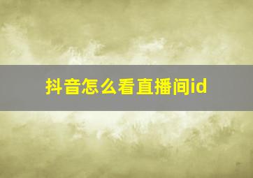 抖音怎么看直播间id