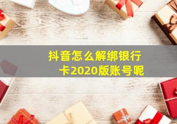 抖音怎么解绑银行卡2020版账号呢