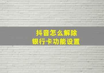 抖音怎么解除银行卡功能设置