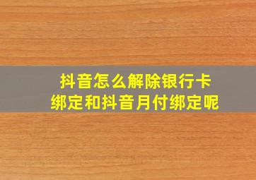 抖音怎么解除银行卡绑定和抖音月付绑定呢