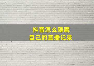 抖音怎么隐藏自己的直播记录