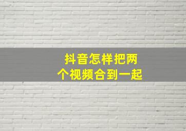 抖音怎样把两个视频合到一起