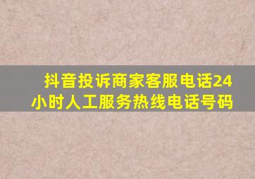 抖音投诉商家客服电话24小时人工服务热线电话号码