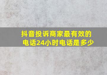 抖音投诉商家最有效的电话24小时电话是多少