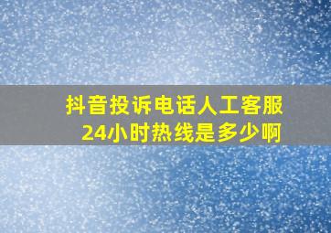 抖音投诉电话人工客服24小时热线是多少啊