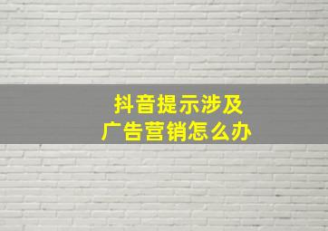 抖音提示涉及广告营销怎么办