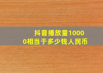 抖音播放量10000相当于多少钱人民币