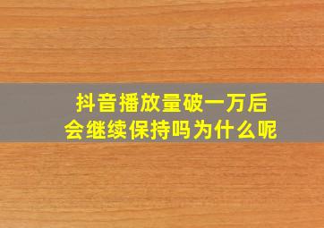 抖音播放量破一万后会继续保持吗为什么呢