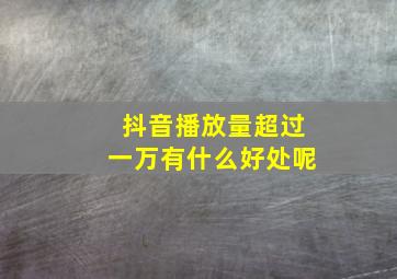 抖音播放量超过一万有什么好处呢