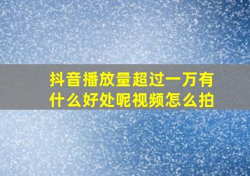 抖音播放量超过一万有什么好处呢视频怎么拍