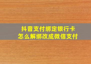 抖音支付绑定银行卡怎么解绑改成微信支付