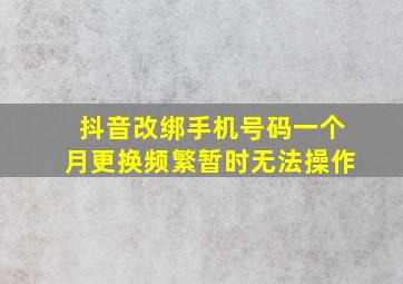 抖音改绑手机号码一个月更换频繁暂时无法操作