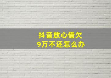 抖音放心借欠9万不还怎么办