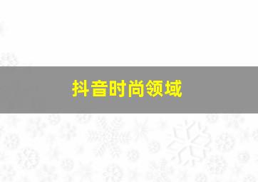 抖音时尚领域