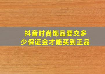 抖音时尚饰品要交多少保证金才能买到正品