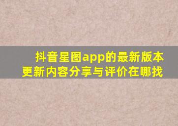 抖音星图app的最新版本更新内容分享与评价在哪找