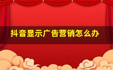 抖音显示广告营销怎么办