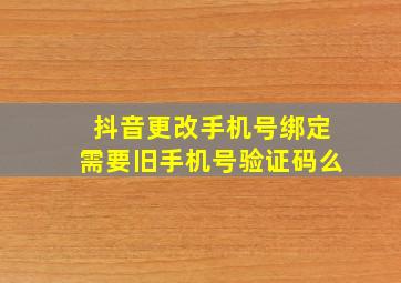 抖音更改手机号绑定需要旧手机号验证码么