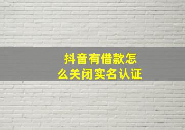 抖音有借款怎么关闭实名认证