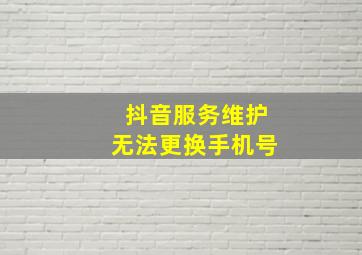 抖音服务维护无法更换手机号