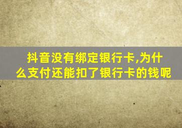 抖音没有绑定银行卡,为什么支付还能扣了银行卡的钱呢