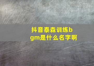 抖音泰森训练bgm是什么名字啊