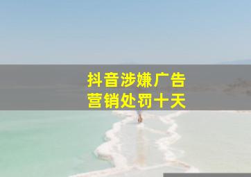 抖音涉嫌广告营销处罚十天