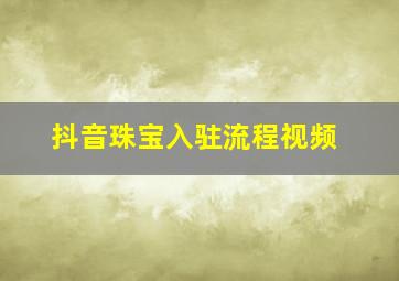 抖音珠宝入驻流程视频