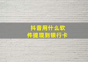 抖音用什么软件提现到银行卡