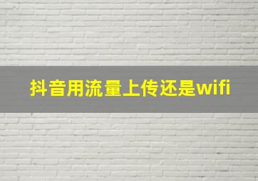 抖音用流量上传还是wifi