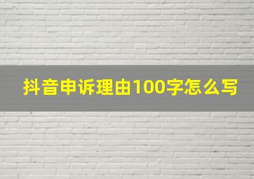 抖音申诉理由100字怎么写