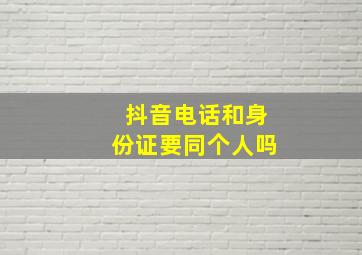 抖音电话和身份证要同个人吗