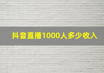 抖音直播1000人多少收入