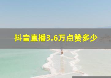 抖音直播3.6万点赞多少