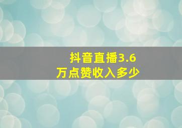 抖音直播3.6万点赞收入多少