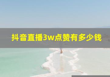 抖音直播3w点赞有多少钱