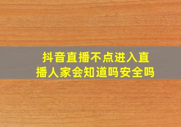 抖音直播不点进入直播人家会知道吗安全吗