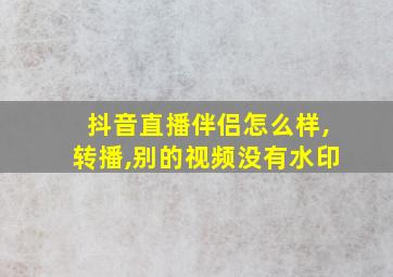 抖音直播伴侣怎么样,转播,别的视频没有水印