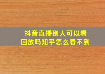 抖音直播别人可以看回放吗知乎怎么看不到