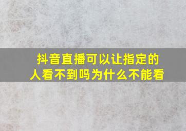 抖音直播可以让指定的人看不到吗为什么不能看