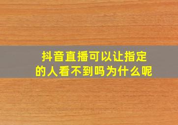 抖音直播可以让指定的人看不到吗为什么呢