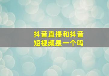 抖音直播和抖音短视频是一个吗