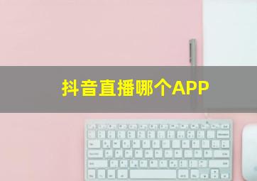 抖音直播哪个APP