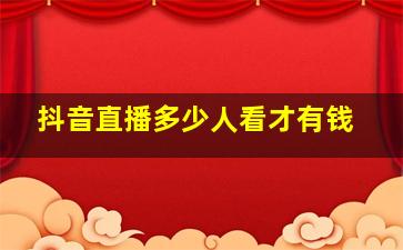 抖音直播多少人看才有钱